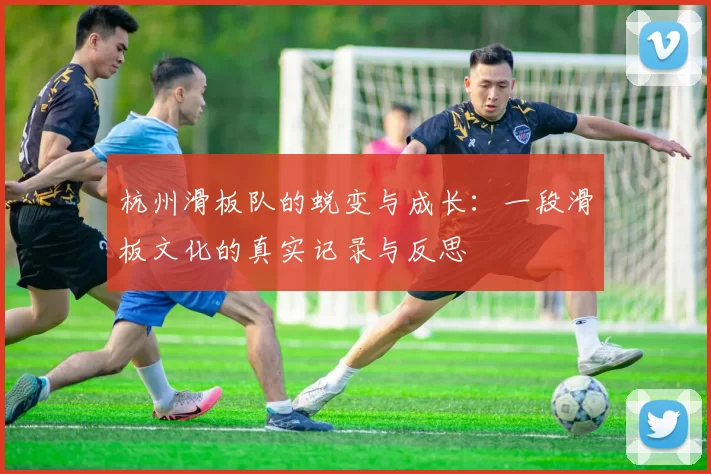杭州滑板队的蜕变与成长：一段滑板文化的真实记录与反思