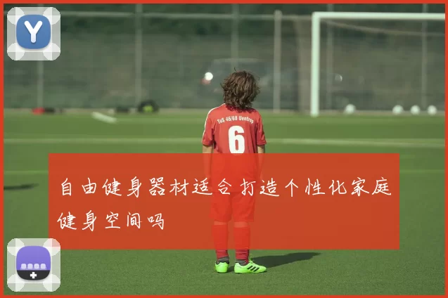自由健身器材适合打造个性化家庭健身空间吗