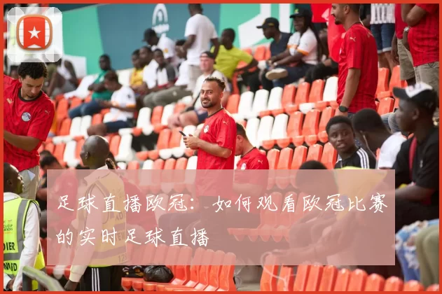 足球直播欧冠：如何观看欧冠比赛的实时足球直播
