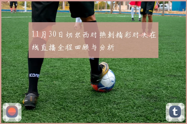 11月30日切尔西对热刺精彩对决在线直播全程回顾与分析