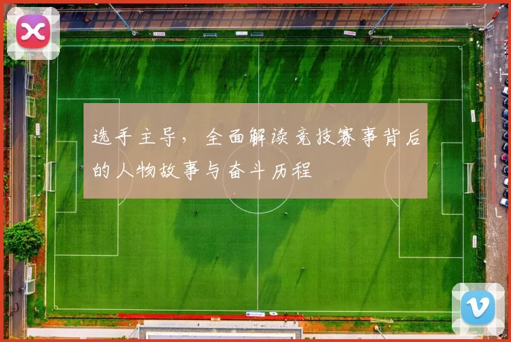 选手主导，全面解读竞技赛事背后的人物故事与奋斗历程